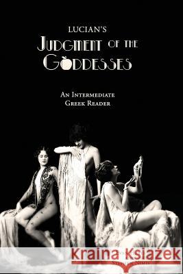 Lucian's Judgment of the Goddesses: An Intermediate Greek Reader: Greek Text with Running Vocabulary and Commentary Stephen a. Nimis Edgar Evan Hayes Lucian 9781940997124 Faenum Publishing, Ltd.