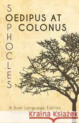 Sophocles' Oedipus at Colonus: A Dual Language Edition Sophocles                                Ian Johnston Stephen a. Nimis 9781940997896