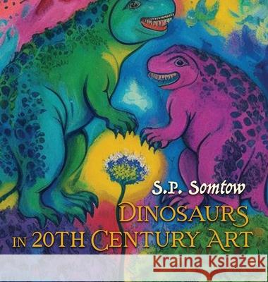 Dinosaurs in 20th Century Art: A Guide to Modern Art for Adults, Kids, and Dinosaurs S. P. Somtow 9781940999142