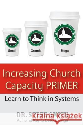 Increasing Church Capacity Primer: Learn to Think in Systems Dr Steve Smith 9781941000038 Churchequippers