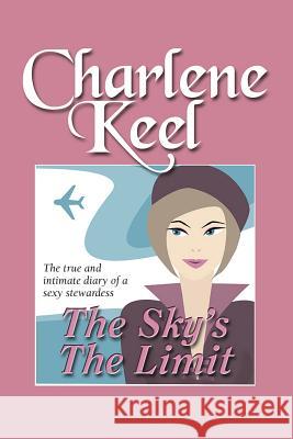 The Sky's The Limit: The True and Intimate Diary of a Sexy Stewardess Keel, Charlene 9781941015353