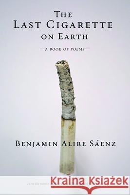 The Last Cigarette on Earth Benjamin Alire Saenz 9781941026656 Cinco Puntos Press
