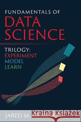 Fundamentals of Data Science Trilogy: Experiment-Model-Learn Jared M. Maruskin 9781941043011 Cayenne Canyon Press