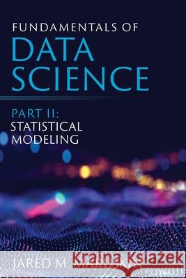 Fundamentals of Data Science Part II: Statistical Modeling Jared M. Maruskin 9781941043127 Cayenne Canyon Press