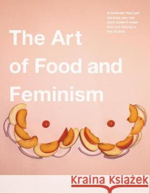 The Art of Food and Feminism Gretchen Ehrhart Colleen Ehrhart 9781941049518 Joshua Tree Publishing