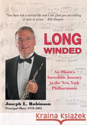 Long Winded: An Oboist's Incredible Journey to the New York Philharmonic Joseph L. Robinson 9781941049532 Joshua Tree Publishing