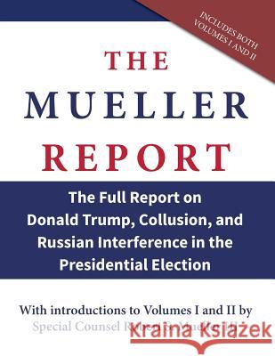 The Mueller Report: The Full Report on Donald Trump, Collusion, and Russian Interference in the Presidential Election Robert S. Mueller 9781941050507