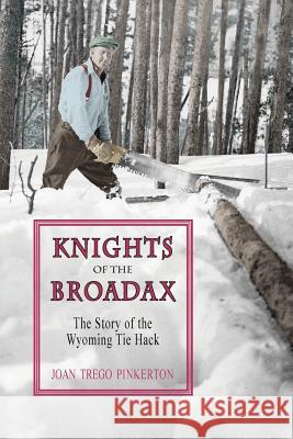 Knights of the Broadax: The Story of the Wyoming Tie Hacks Joan Trego Pinkerton 9781941052228 Pronghorn Press