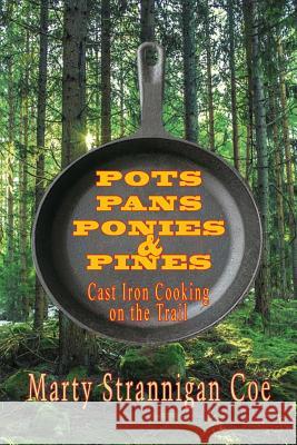 Pots, Pans, Ponies & Pines: Cast Iron Cooking on the Trail Marty Strannigan Coe 9781941052334 Pronghorn Press