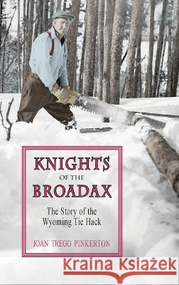 Knights of the Broadax: The Story of the Wyoming Tie Hacks Joan Trego Pinkerton 9781941052679 Pronghorn Press