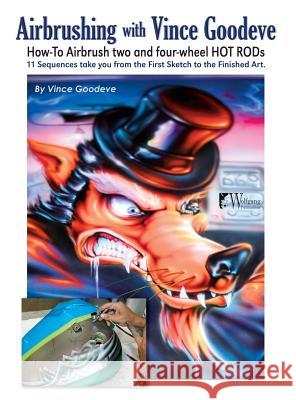 Airbrushing with Vince Goodeve: How to Airbrush 2 and 4 Wheel Hot Rods Vince Goodeve 9781941064443 Wolfgang Publications