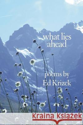 What Lies Ahead: A Collection of Poems Ed Krizek 9781941066348