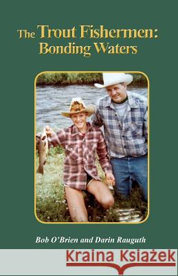 The Trout Fishermen: Bonding Waters Bob O'Brien, Darin Rauguth, Bob O'Brien 9781941069561 Prose Press