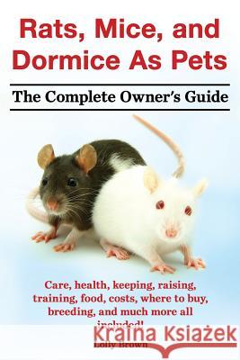 Rats, Mice, and Dormice as Pets. Care, Health, Keeping, Raising, Training, Food, Costs, Where to Buy, Breeding, and Much More All Included! the Comple Lolly Brown 9781941070079 Nrb Publishing