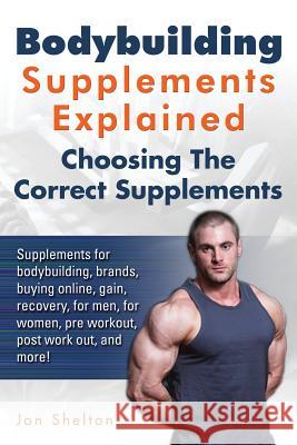 Bodybuilding Supplements Explained: Supplements for bodybuilding, brands, buying online, gain, recovery, for men, for women, pre workout, post work ou Shelton, Jon 9781941070239 Nrb Publishing