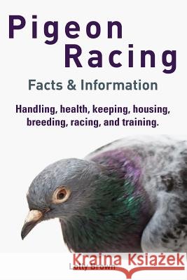 Pigeon Racing: Handling, health, keeping, housing, breeding, racing, and training. Facts & Information Brown, Lolly 9781941070307 Nrb Publishing