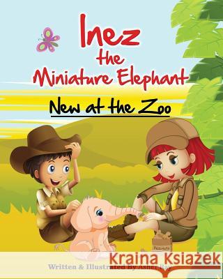 Inez the Miniature Elephant: New at the Zoo Asher Ray 9781941070352