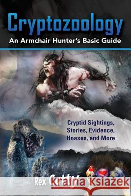 Cryptozoology: Cryptid Sightings, Stories, Evidence, Hoaxes, and More. An Armchair Hunter's Basic Guide Cutty, Rex 9781941070406 Nrb Publishing