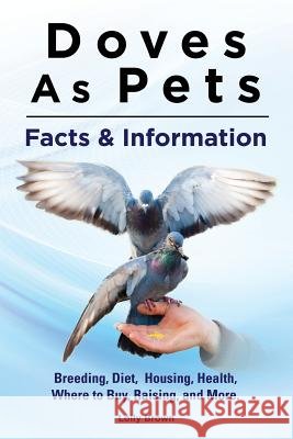 Doves As Pets: Breeding, Diet, Housing, Health, Where to Buy, Raising, and More. Facts & Information Brown, Lolly 9781941070420 Nrb Publishing