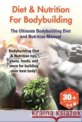 Diet & Nutrition For Bodybuilding: Bodybuilding Diet & Nutrition tips, plans, foods, and more for building your best body! The Ultimate Bodybuilding D Shelton, Jon 9781941070451 Nrb Publishing