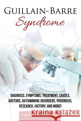 Guillain-Barre Syndrome: Diagnosis, Symptoms, Treatment, Causes, Doctors, Autoimmune Disorders, Prognosis, Research, History, and More! Frederick Earlstein 9781941070512 Nrb Publishing