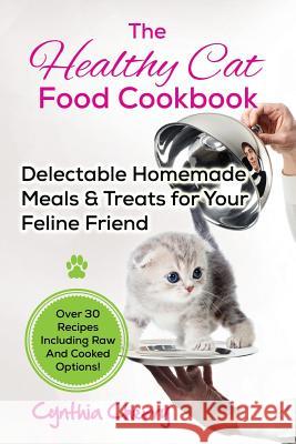 The Healthy Cat Food Cookbook: Delectable Homemade Meals & Treats for Your Feline Friend. Over 30 Recipes Including Raw And Cooked Options! Cherry, Cynthia 9781941070604 Nrb Publishing