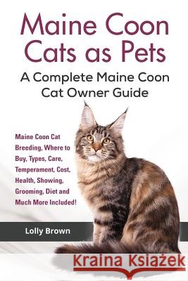 Maine Coon Cats as Pets: Maine Coon Cat Breeding, Where to Buy, Types, Care, Temperament, Cost, Health, Showing, Grooming, Diet and Much More I Lolly Brown 9781941070703 Nrb Publishing