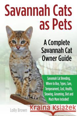 Savannah Cats as Pets: Savannah Cat Breeding, Where to Buy, Types, Care, Temperament, Cost, Health, Showing, Grooming, Diet and Much More Inc Lolly Brown 9781941070741 Nrb Publishing