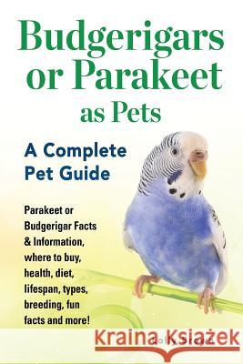 Budgerigars or Parakeet as Pets: Parakeet or Budgerigar Facts & Information, where to buy, health, diet, lifespan, types, breeding, fun facts and more Brown, Lolly 9781941070772 Nrb Publishing