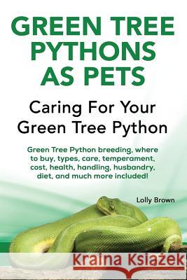 Green Tree Pythons as Pets: Green Tree Python breeding, where to buy, types, care, temperament, cost, health, handling, husbandry, diet, and much Brown, Lolly 9781941070888 Nrb Publishing