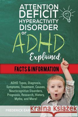 Attention Deficit Hyperactivity Disorder Or ADHD Explained: ADHD Types, Diagnosis, Symptoms, Treatment, Causes, Neurocognitive Disorders, Prognosis, R Earlstein, Frederick 9781941070963 Nrb Publishing