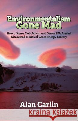 Environmentalism Gone Mad Alan Carlin 9781941071137 Stairway Press