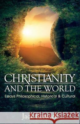 Christianity and the World: Essays Philosophical, Historical and Cultural Jack Kerwick 9781941071755 Stairway Press