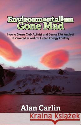 Environmentalism Gone Mad Alan Carlin 9781941071922 Stairway Press