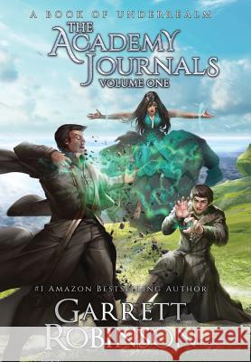 The Academy Journals, Volume One: A Book of Underrealm Garrett Robinson, Garrett Conlin 9781941076491 Legacy Books, Inc.