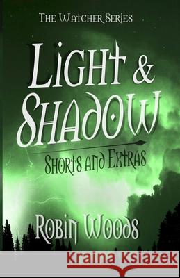 Light & Shadow: The Watcher Series Shorts and Extras Robin Woods 9781941077214 Epic Books Publishing