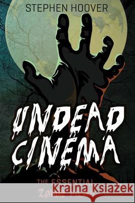 Undead Cinema: The Essential Zombie Films Stephen Hoover 9781941084144