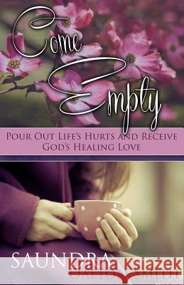 Come Empty: Pour Out Life's Hurts and Receive God's Healing Love Saundra Dalton-Smith 9781941103807