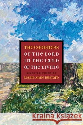 The Goodness of the Lord in the Land of the Living: Selected Poems by Leslie Anne Bustard Leslie Bustard Hannah Anderson 9781941106310