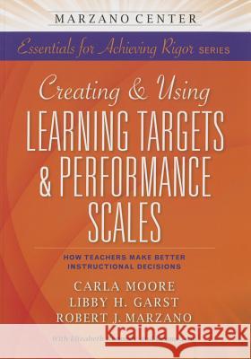 Creating and Using Learning Targets & Performance Scales: How Teachers Make Better Instructional Decisions Carla Moore Kathy Marx Robert J. Marzano 9781941112014 Learning Sciences