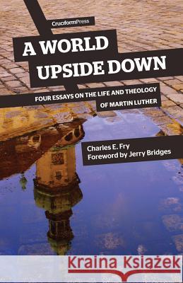 A World Upside Down: Four Essays on the Life and Theology of Martin Luther Charles E Fry, Jerry Bridges 9781941114087 Cruciform Press