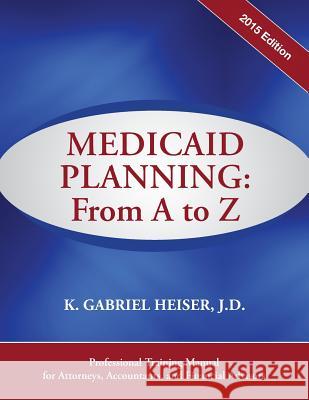 Medicaid Planning: From A to Z (2015) K. Gabriel Heiser 9781941123010 Phylius Press