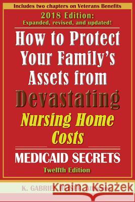 How to Protect Your Family's Assets from Devastating Nursing Home Costs: Medicaid Secrets (12th Ed.) K. Gabriel Heiser 9781941123072 Phylius Press