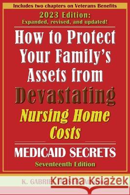 How to Protect Your Family\'s Assets from Devastating Nursing Home Costs: (17th ed.) K. Gabriel Heiser 9781941123171 Phylius Press
