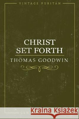 Christ Set Forth Thomas Goodwin 9781941129203 Glh Publishing