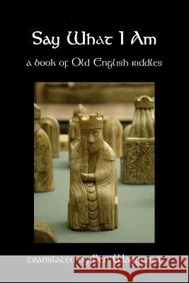 Say What I Am: A Book of Old English Riddles Ben Waggoner 9781941136102 Troth, Inc.