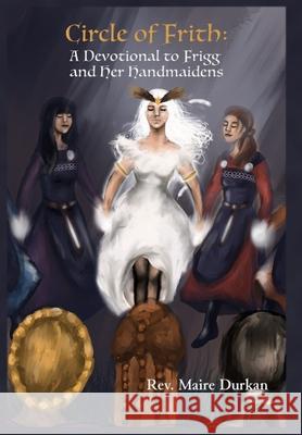 Circle of Frith: A Devotional to Frigg and her Handmaidens Maire Durkan 9781941136430