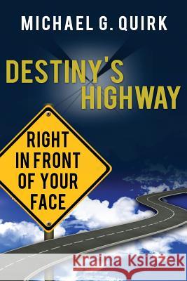 Destiny's Highway: Right in Front of Your Face Michael G. Quirk 9781941142011