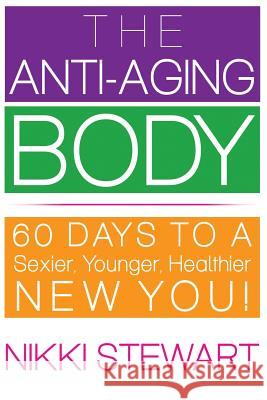The Anti-Aging Body: 60 Days to a Sexier, Younger, Healthier New You! Nikki Stewart 9781941142547 Jetlaunch