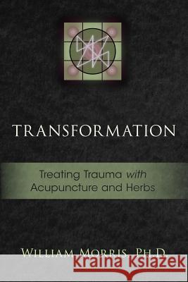 Transformation: Treating Trauma with Acupuncture and Herbs William Morris 9781941142851 33 Publishing